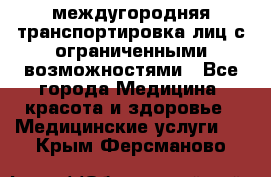 междугородняя транспортировка лиц с ограниченными возможностями - Все города Медицина, красота и здоровье » Медицинские услуги   . Крым,Ферсманово